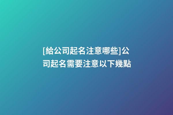 [給公司起名注意哪些]公司起名需要注意以下幾點-第1張-公司起名-玄機派